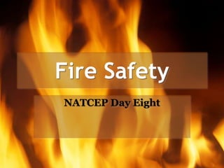 Fire Safety
NATCEP Day Eight
 