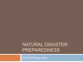 NATURAL DISASTER
PREPAREDNESS
NATCEP Day Nine

 