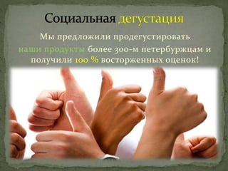 Мы предложили продегустировать
наши продукты более 300-м петербуржцам и
получили 100 % восторженных оценок!
 