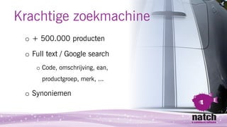 Krachtige zoekmachine
 o + 500.000 producten

 o Full text / Google search
    o Code, omschrijving, ean,
      productgro...