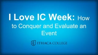 I Love IC Week: How
to Conquer and Evaluate an
Event
 