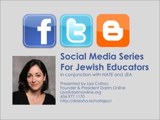 Social Media Series For Jewish Educators In conjunction with NATE and JEA Presented by Lisa Colton,  Founder & President Darim Online Lisa@darimonline.org 434.977.1170 http://slidesha.re/natejea1 