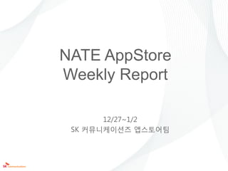 NATE AppStore
Weekly Report

       12/27~1/2
 SK 커뮤니케이션즈 앱스토어팀
 