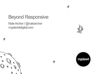 Beyond Responsive
Nate Archer / @natearcher
myplanetdigital.com
 
