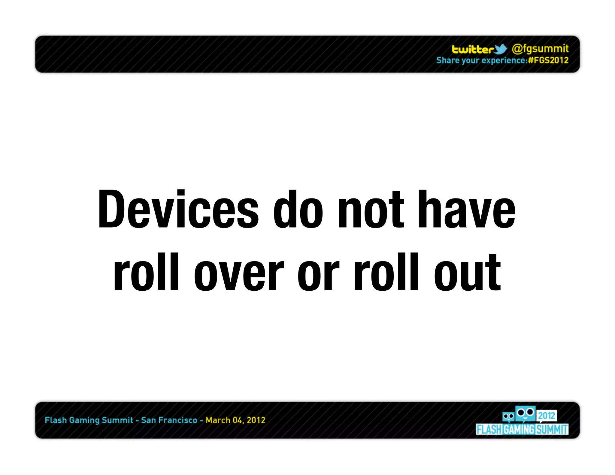 Devices do not have
 roll over or roll out
 