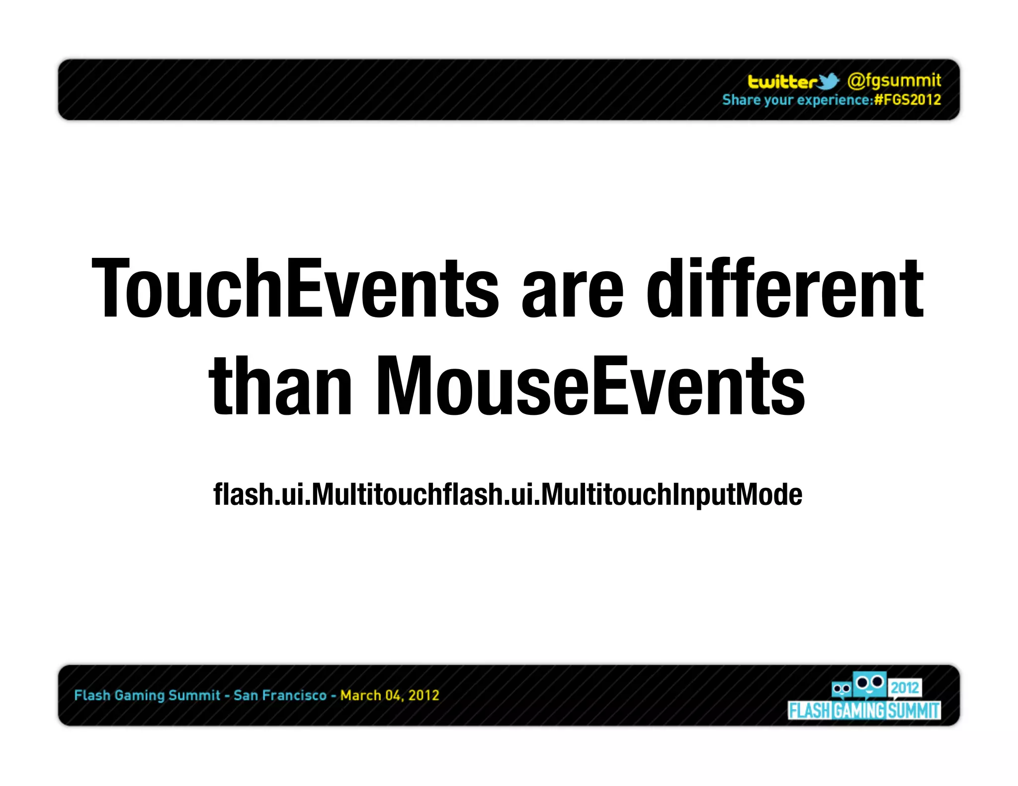 TouchEvents are different
   than MouseEvents 
   ﬂash.ui.Multitouchﬂash.ui.MultitouchInputMode
 