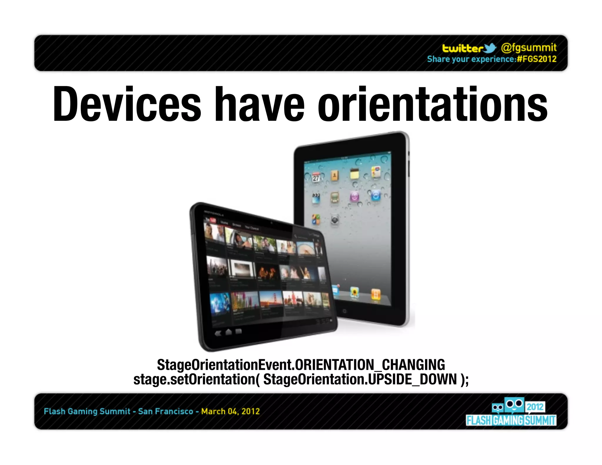 Devices have orientations




        StageOrientationEvent.ORIENTATION_CHANGING
    stage.setOrientation( StageOrientation.UPSIDE_DOWN );
 