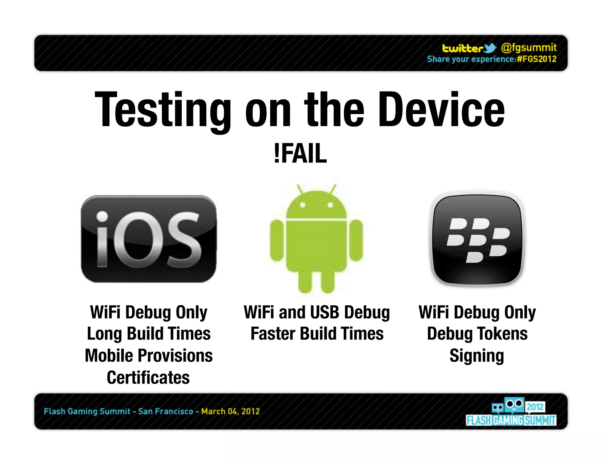 Testing on the Device
                        !FAIL




WiFi Debug Only
     WiFi and USB Debug
   WiFi Debug Only
Long Build Times
    Faster Build Times
    Debug Tokens
Mobile Provisions
                             Signing
  Certiﬁcates
 