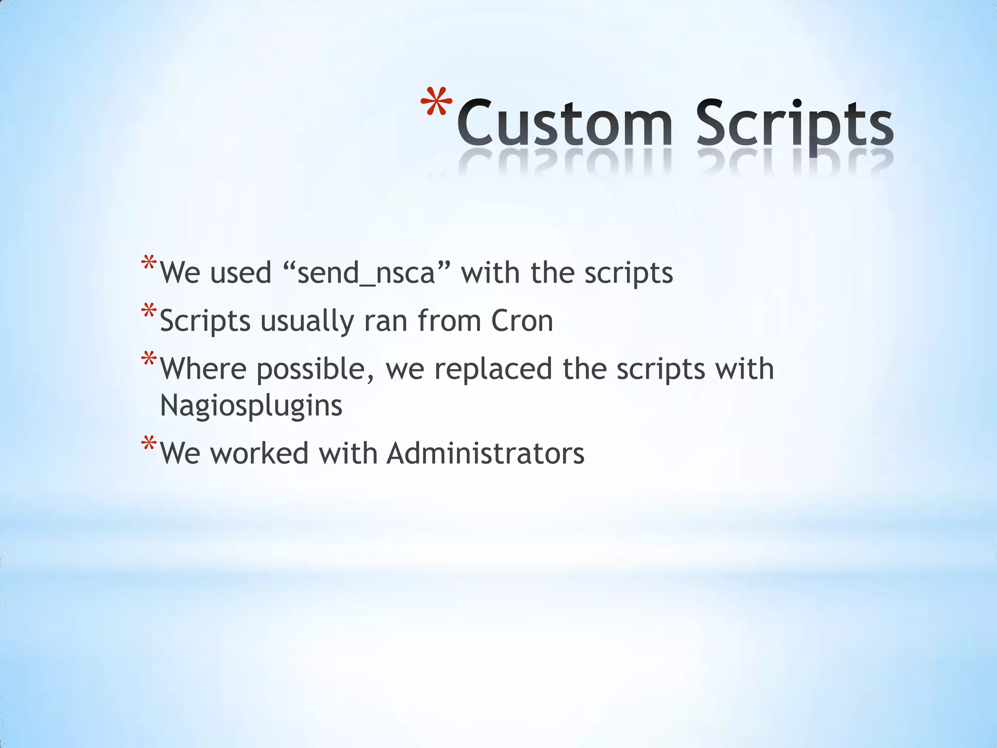 Custom ScriptsWe used “send_nsca” with the scriptsScripts usually ran from CronWhere possible, we replaced the scripts with NagiospluginsWe worked with Administrators