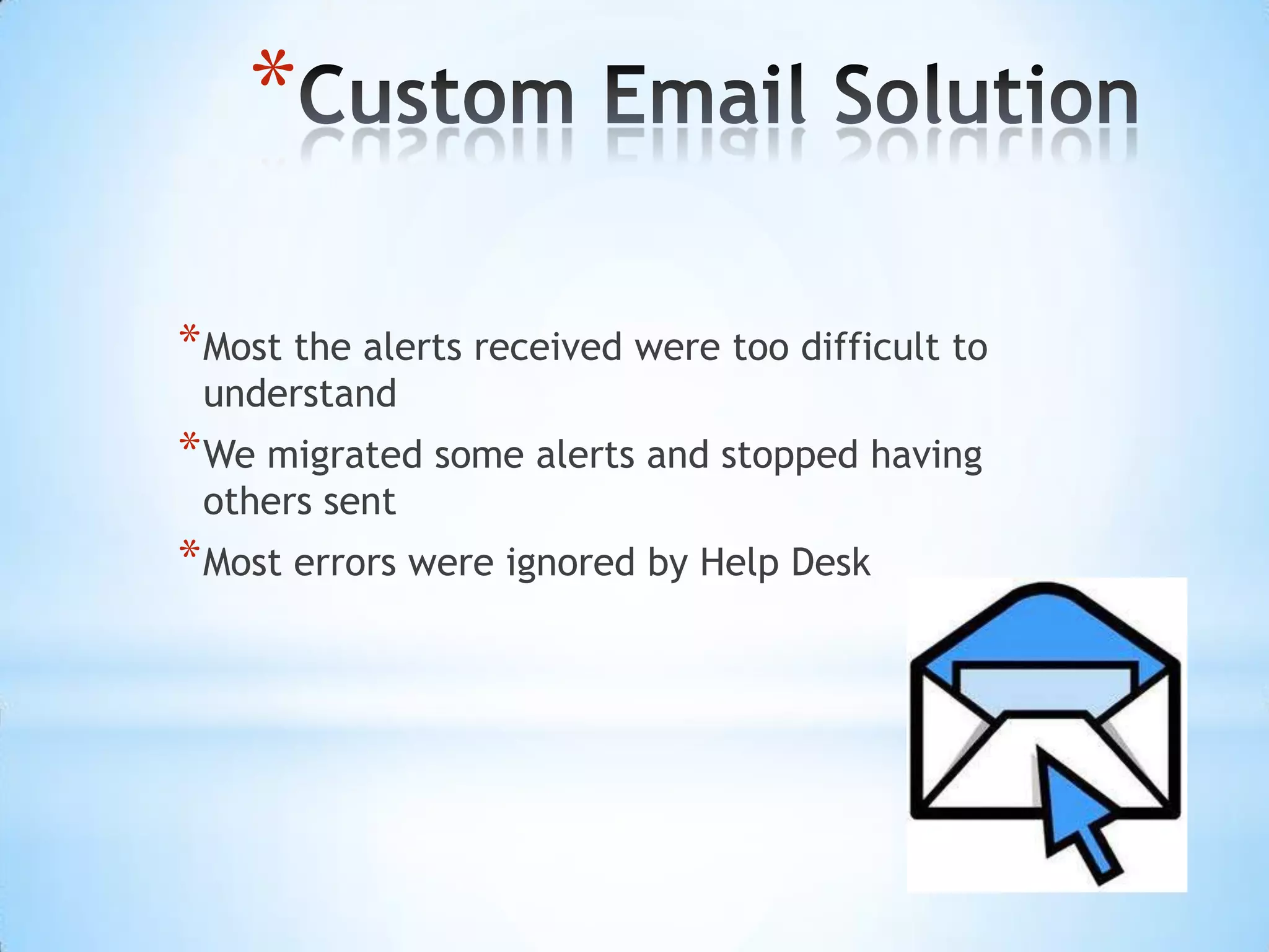 Custom Email SolutionMost the alerts received were too difficult to understandWe migrated some alerts and stopped having others sentMost errors were ignored by Help Desk