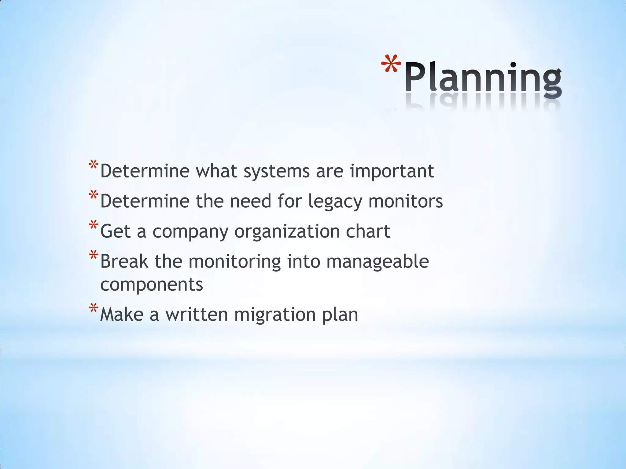 PlanningDetermine what systems are importantDetermine the need for legacy monitorsGet a company organization chartBreak the monitoring into manageable componentsMake a written migration plan