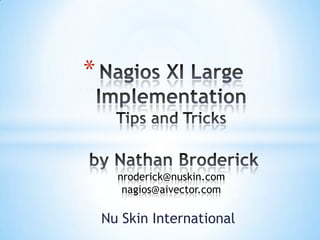 Nagios XI Large ImplementationTips and Tricks by Nathan Brodericknroderick@nuskin.comnagios@aivector.com Nu Skin International 