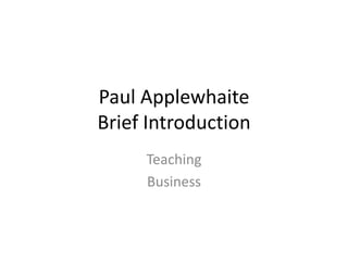 Paul Applewhaite
Brief Introduction
Teaching
Business

 