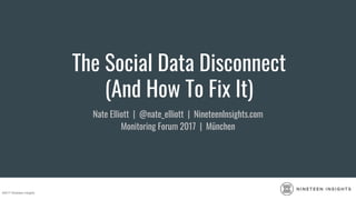 The Social Data Disconnect
(And How To Fix It)
Nate Elliott | @nate_elliott | NineteenInsights.com
Monitoring Forum 2017 | München
©2017 Nineteen Insights
 