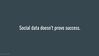 Social data doesn’t prove success.
©2017 Nineteen Insights
 