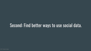 Second: Find better ways to use social data.
©2017 Nineteen Insights
 