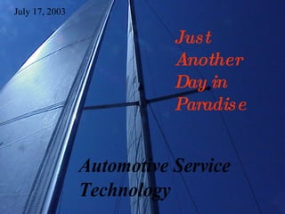 July 17, 2003


                           Just
                           Another
                           Day in
                           Paradise


                Automotive Service
                Technology
 