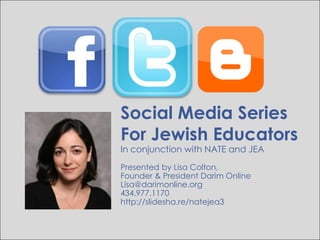 Social Media Series For Jewish Educators In conjunction with NATE and JEA Presented by Lisa Colton,  Founder & President Darim Online Lisa@darimonline.org 434.977.1170 http://slidesha.re/natejea3 