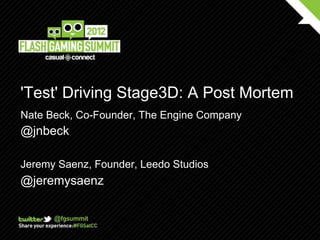'Test' Driving Stage3D: A Post Mortem
Nate Beck, Co-Founder, The Engine Company
@jnbeck

Jeremy Saenz, Founder, Leedo Studios
@jeremysaenz
 
