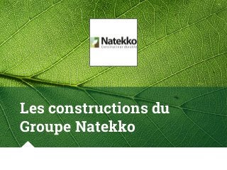 Les constructions du
Groupe Natekko
 