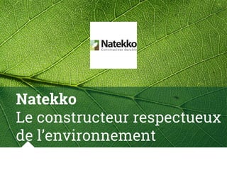 Natekko
Le constructeur respectueux
de l’environnement
 