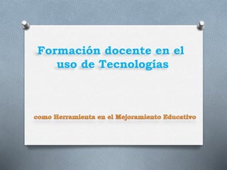 Formación docente en el
uso de Tecnologías
 