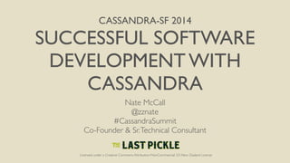 CASSANDRA-SF 2014 
SUCCESSFUL SOFTWARE 
DEVELOPMENT WITH 
CASSANDRA 
Nate McCall 
@zznate 
#CassandraSummit 
Co-Founder & Sr. Technical Consultant 
Licensed under a Creative Commons Attribution-NonCommercial 3.0 New Zealand License 
 