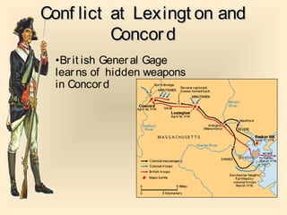 Conf lict at Lexingt on andConf lict at Lexingt on and
ConcordConcord
•Br it ish Gener al Gage
learns of hidden weapons
in Concord
 