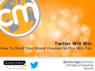 Twitter Will Win
How To Build Your Brand Channel So You Win Too


                               @ nateriggs #cmworld
                                nateriggs.com/speaking
                                               tkg.com
 