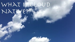 What is cloud
Native?
 