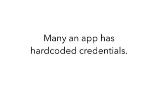 Many an app has
hardcoded credentials.
 