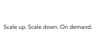 Scale up. Scale down. On demand.
 