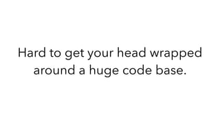 Hard to get your head wrapped
around a huge code base.
 