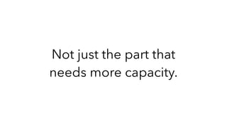 Not just the part that
needs more capacity.
 