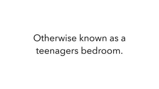 Otherwise known as a
teenagers bedroom.
 