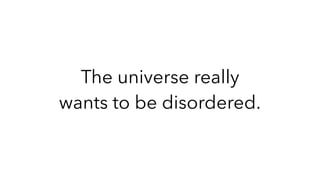 The universe really
wants to be disordered.
 
