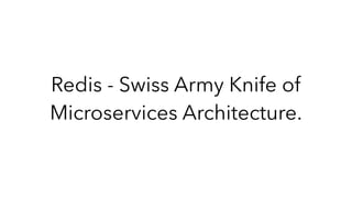 Redis - Swiss Army Knife of
Microservices Architecture.
 
