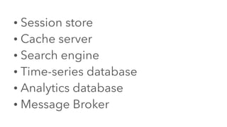 • Session store
• Cache server
• Search engine
• Time-series database
• Analytics database
• Message Broker
 