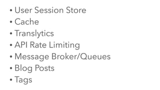 • User Session Store
• Cache
• Translytics
• API Rate Limiting
• Message Broker/Queues
• Blog Posts
• Tags
 