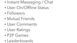 • Instant Messaging / Chat
• User On/Offline Status
• Followers
• Mutual Friends
• User Comments
• User Ratings
• P2P Games
• Leaderboards
 