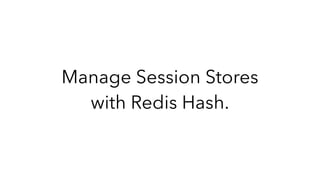 Manage Session Stores
with Redis Hash.
 