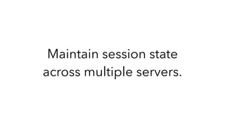 Maintain session state
across multiple servers.
 