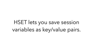 HSET lets you save session
variables as key/value pairs.
 