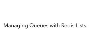 Managing Queues with Redis Lists.
 
