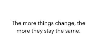 The more things change, the
more they stay the same.
 