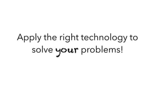 Apply the right technology to
solve your problems!
 