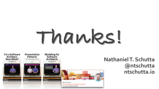 Nathaniel	T.	Schutta
@ntschutta
ntschutta.io
Thanks!
I’m a Software
Architect,
Now What?
with Nate Shutta
Modeling for
Software
Architects
with Nate Shutta
Presentation
Patterns
with Neal Ford & Nate Schutta
 
