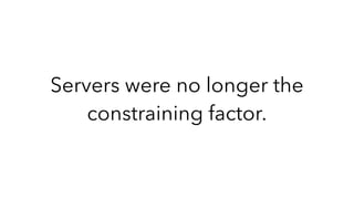 Servers were no longer the
constraining factor.
 