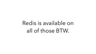 Redis is available on
all of those BTW.
 