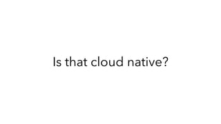 Is that cloud native?
 